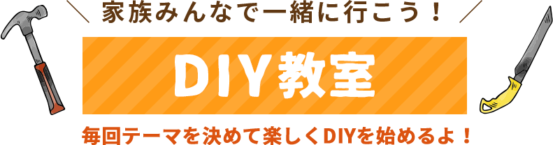 毎回テーマを決めて楽しくDIYを始めるよ！