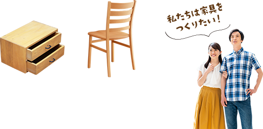 私たちは家具を作りたい!