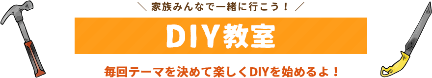 毎回テーマを決めて楽しくDIYを始めるよ！