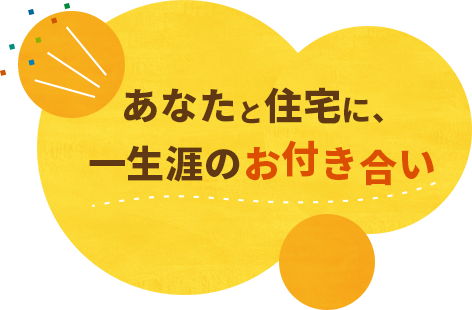 あなたと住宅に一生涯のお付き合い